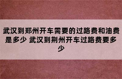 武汉到郑州开车需要的过路费和油费是多少 武汉到荆州开车过路费要多少